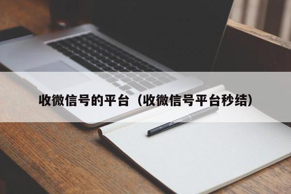 收微信号的平台（收微信号平台秒结）