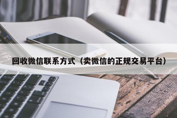 回收微信联系方式（卖微信的正规交易平台）