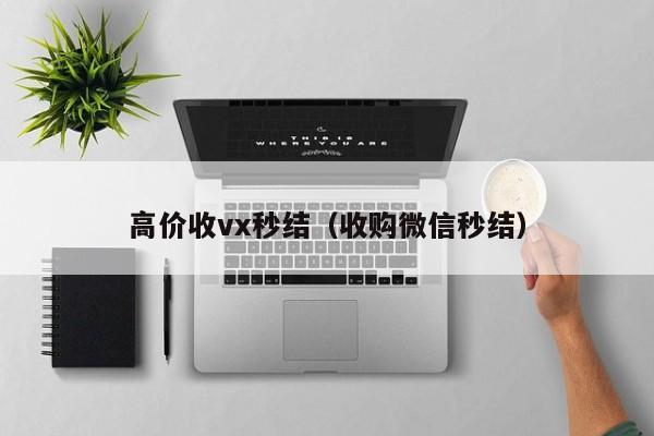 高价收vx秒结（收购微信秒结）