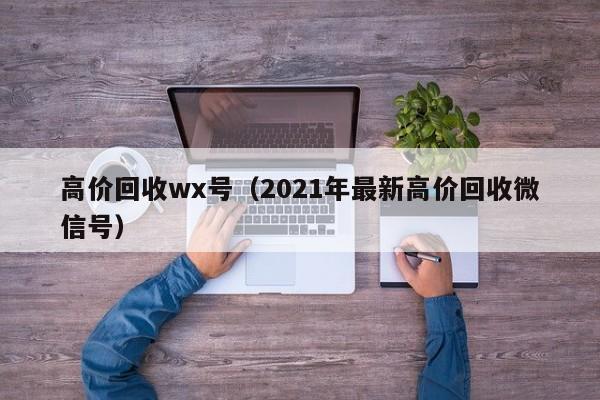 高价回收wx号（2021年最新高价回收微信号）