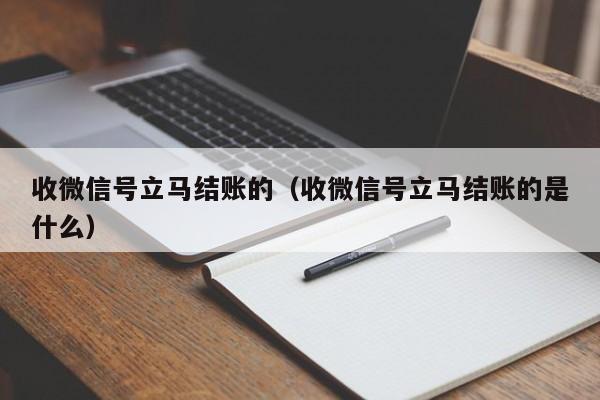 收微信号立马结账的（收微信号立马结账的是什么）