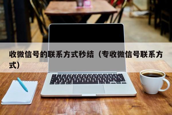 收微信号的联系方式秒结（专收微信号联系方式）