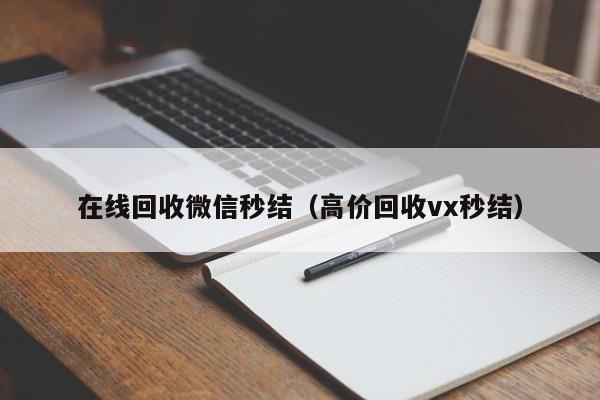 在线回收微信秒结（高价回收vx秒结）