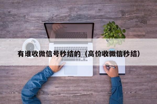 有谁收微信号秒结的（高价收微信秒结）