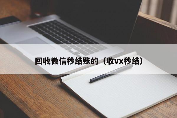 回收微信秒结账的（收vx秒结）