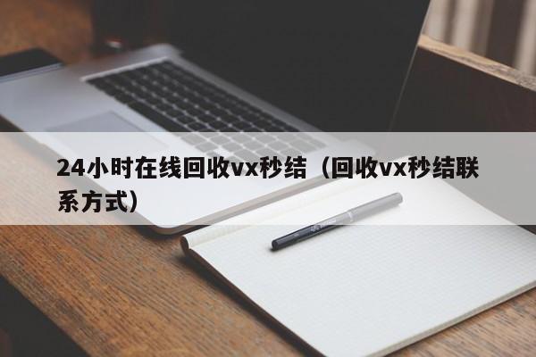 24小时在线回收vx秒结（回收vx秒结联系方式）