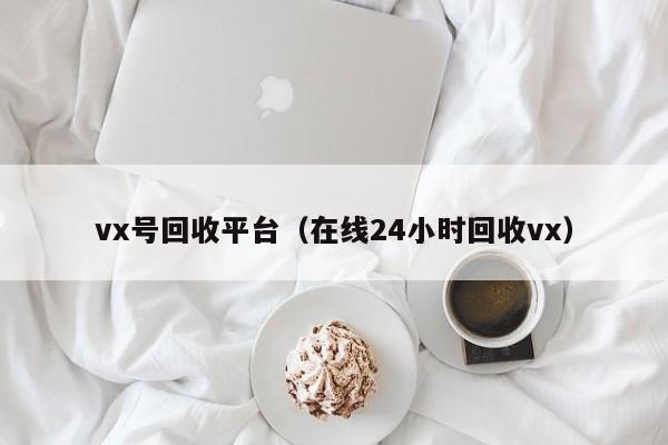 vx号回收平台（在线24小时回收vx）
